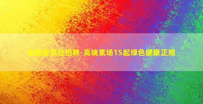 安顺夜总会招聘-高端素场15起绿色健康正规